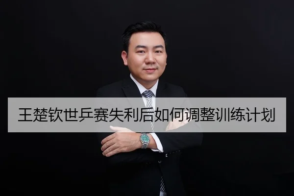 王楚钦世乒赛失利后如何调整训练计划