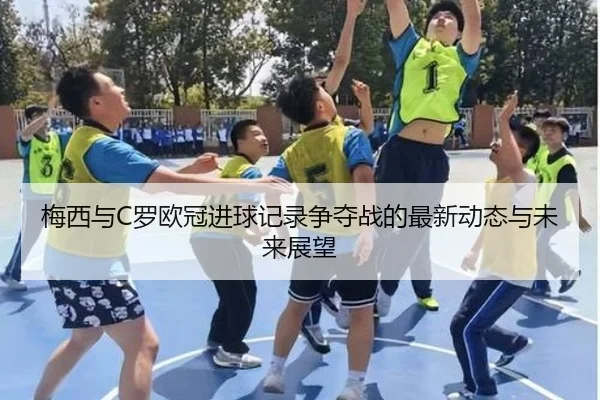 梅西与C罗欧冠进球记录争夺战的最新动态与未来展望